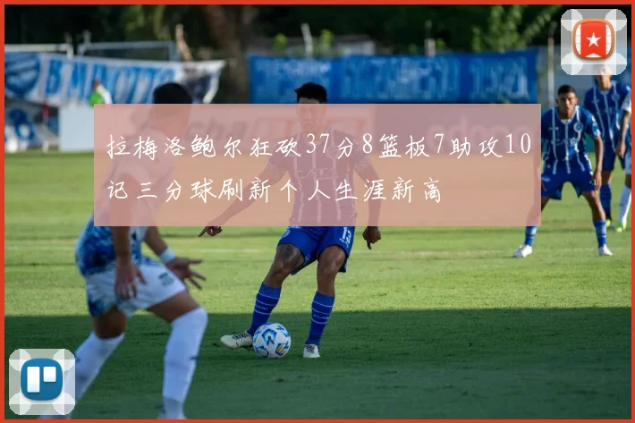 拉梅洛鲍尔狂砍37分8篮板7助攻10记三分球刷新个人生涯新高